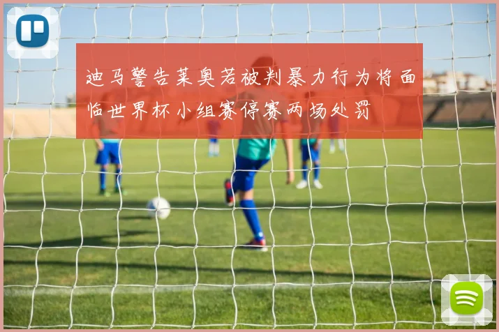 迪马警告莱奥若被判暴力行为将面临世界杯小组赛停赛两场处罚