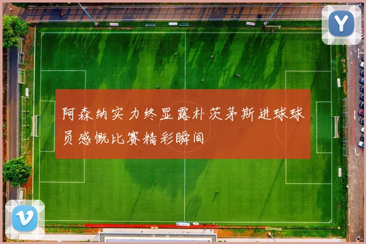 阿森纳实力终显露朴茨茅斯进球球员感慨比赛精彩瞬间
