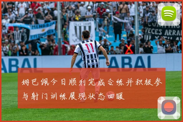 姆巴佩今日顺利完成合练并积极参与射门训练展现状态回暖