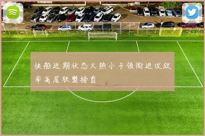 快船近期状态火热小卡领衔进攻效率高居联盟榜首