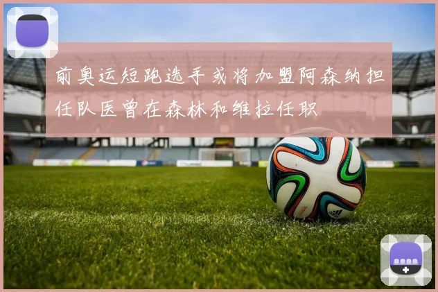 前奥运短跑选手或将加盟阿森纳担任队医曾在森林和维拉任职