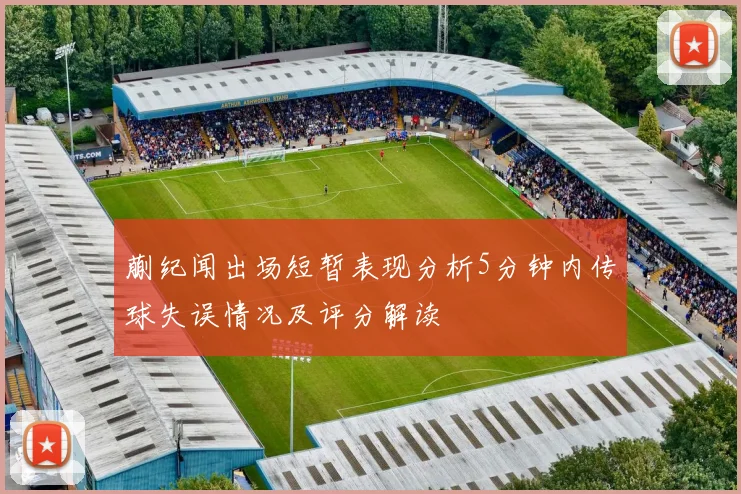 蒯纪闻出场短暂表现分析5分钟内传球失误情况及评分解读