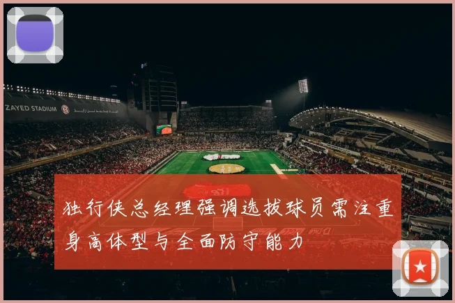 独行侠总经理强调选拔球员需注重身高体型与全面防守能力