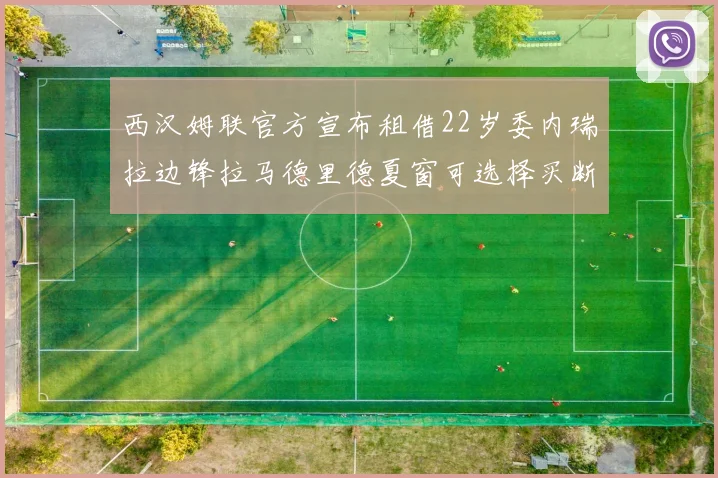 西汉姆联官方宣布租借22岁委内瑞拉边锋拉马德里德夏窗可选择买断