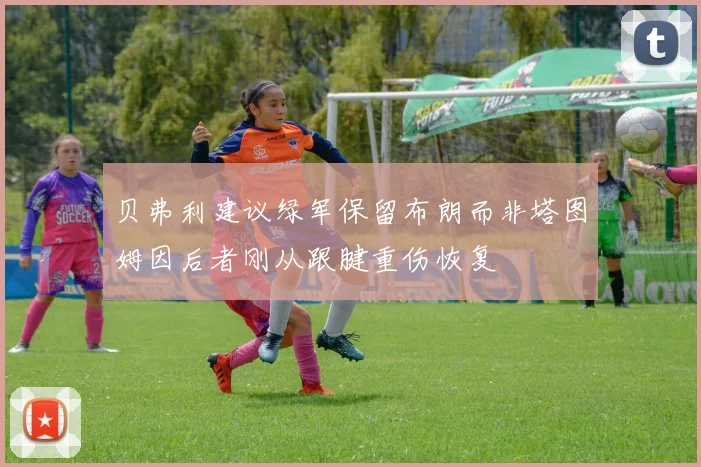 贝弗利建议绿军保留布朗而非塔图姆因后者刚从跟腱重伤恢复