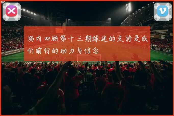 场内回顾第十三期球迷的支持是我们前行的动力与信念
