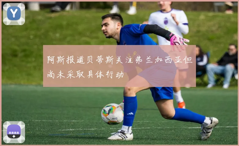 阿斯报道贝蒂斯关注弗兰加西亚但尚未采取具体行动