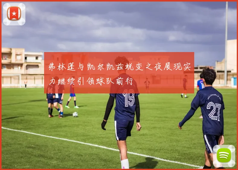 弗林蓬与凯尔凯兹蜕变之夜展现实力继续引领球队前行