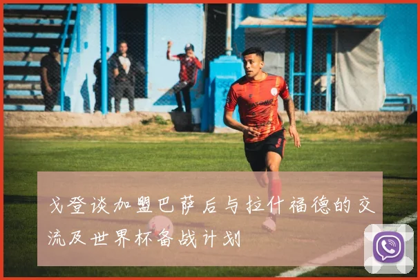 戈登谈加盟巴萨后与拉什福德的交流及世界杯备战计划