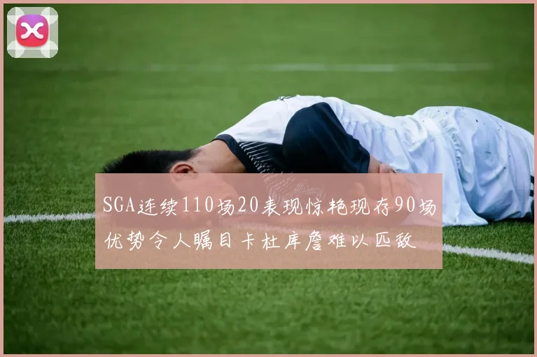 SGA连续110场20表现惊艳现存90场优势令人瞩目卡杜库詹难以匹敌