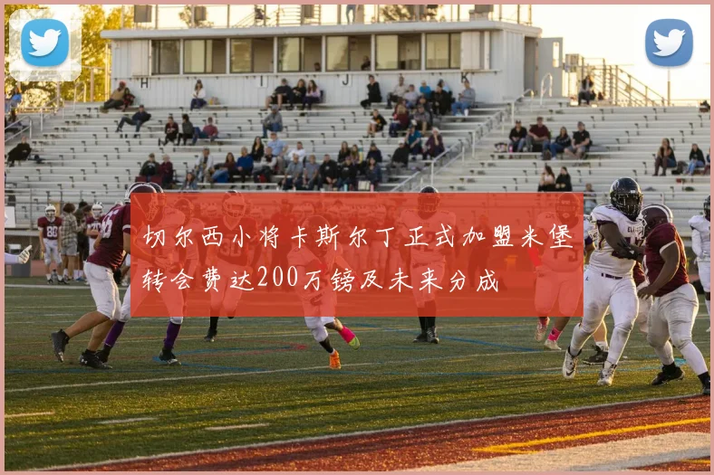 切尔西小将卡斯尔丁正式加盟米堡转会费达200万镑及未来分成
