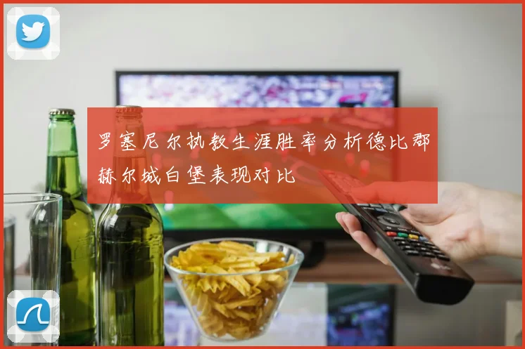 罗塞尼尔执教生涯胜率分析德比郡赫尔城白堡表现对比
