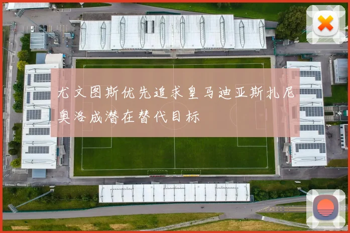 尤文图斯优先追求皇马迪亚斯扎尼奥洛成潜在替代目标