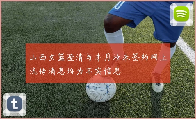 山西女篮澄清与李月汝未签约网上流传消息均为不实信息