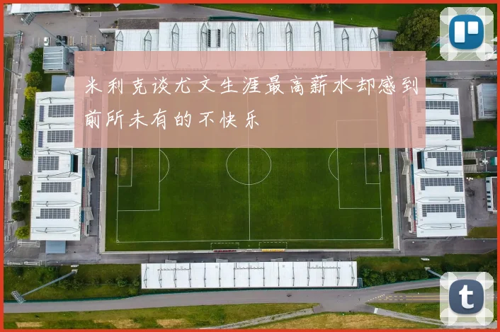米利克谈尤文生涯最高薪水却感到前所未有的不快乐