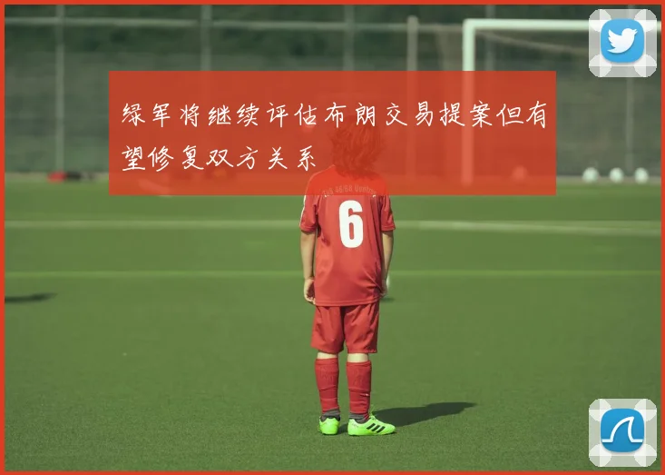绿军将继续评估布朗交易提案但有望修复双方关系