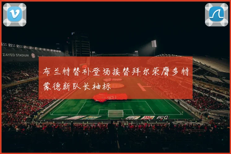 布兰特替补登场接替拜尔荣膺多特蒙德新队长袖标